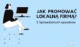Jak promować lokalną firmę? 5 sprawdzonych sposobów