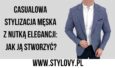 Casualowa stylizacja męska z nutką elegancji: jak ją stworzyć?